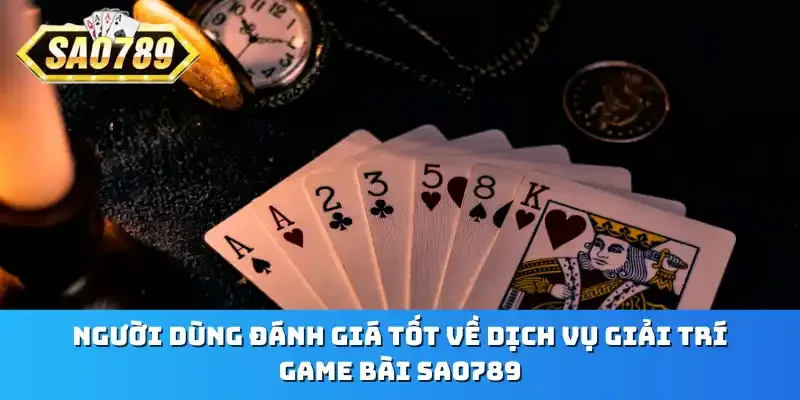 Người dùng đánh giá tốt về dịch vụ giải trí game bài Sao789