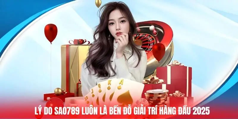 Lý do SAO789 luôn là bến đỗ giải trí hàng đầu 2025
